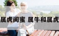 属牛和属虎闺蜜 属牛和属虎做朋友