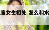 怎么和水瓶座女生相处 怎么和水瓶座的女生谈恋爱