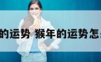猴年猴人的运势 猴年的运势怎么样2021