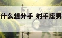 射手座男为什么想分手 射手座男为什么想分手的表现