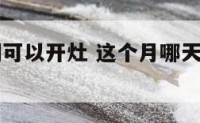 本月啥时间可以开灶 这个月哪天开灶是好日子