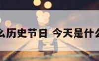 今天是什么历史节日 今天是什么节日来着