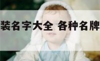 各种名牌服装名字大全 各种名牌服装名字大全男