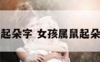 女孩属鼠起朵字 女孩属鼠起朵字的名字