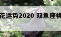 双鱼座桃花运势2020 双鱼座桃花运势详解