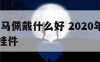 2017属马佩戴什么好 2020年属马的戴什么挂件