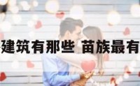 苗族的风俗建筑有那些 苗族最有特色的建筑