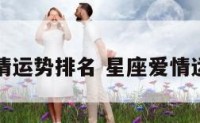 星座爱情运势排名 星座爱情运势准吗