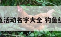 组织钓鱼活动名字大全 钓鱼组织名称
