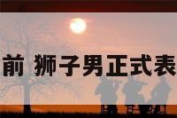 狮子座男表白前 狮子男正式表白是什么样的