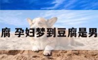 孕妇梦到豆腐 孕妇梦到豆腐是男孩还是女孩