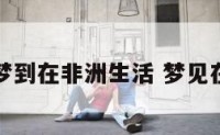 孕妇梦到在非洲生活 梦见在非洲