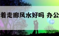 办公室门对着走廊风水好吗 办公室门对走廊风水破解