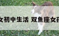 双鱼女初中生活 双鱼座女孩好吗