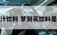 解梦买果汁饮料 梦到买饮料是什么意思