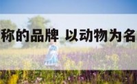 以动物为名称的品牌 以动物为名称的品牌衣服