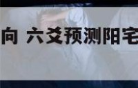 六爻测阳宅座向 六爻预测阳宅风水的要点及案例