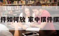 家庭摆件如何放 家中摆件摆什么好