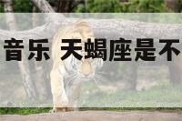 天蝎座不擅长音乐 天蝎座是不是特别不爱说话