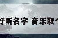音乐好听名字 音乐取个名字