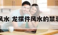 龙摆件风水 龙摆件风水的禁忌是什么