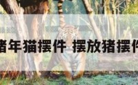 猪年猫摆件 摆放猪摆件