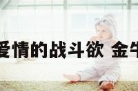 金牛座面对爱情的战斗欲 金牛座面对感情