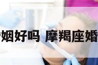 摩羯座的人婚姻好吗 摩羯座婚姻是什么样子