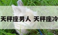 故意冷落天秤座男人 天秤座冷落一个人