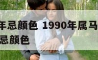 1990年忌颜色 1990年属马人2021年禁忌颜色