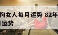 1982属狗女人每月运势 82年属狗女2021每月运势