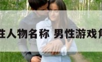 游戏男性人物名称 男性游戏角色名字