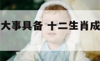 十二生肖成大事具备 十二生肖成大事具备什么条件