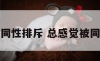 总感觉被同性排斥 总感觉被同性排斥了