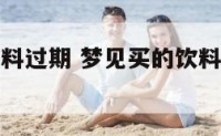 梦见买的饮料过期 梦见买的饮料过期了啥意思