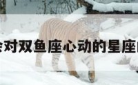 包含会对双鱼座心动的星座的词条