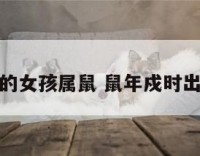 戌时出生的女孩属鼠 鼠年戍时出生的女孩