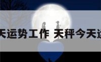 天秤今天运势工作 天秤今天运势占卜