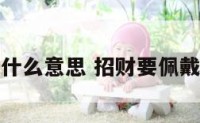 招财要佩戴什么意思 招财要佩戴什么意思呢