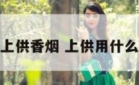 给神仙上供香烟 上供用什么香烟好