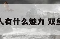 双鱼座女人有什么魅力 双鱼座女优点