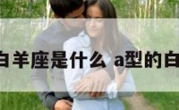 A型白羊座是什么 a型的白羊座
