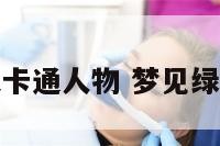 梦见绿头发卡通人物 梦见绿头发的男人