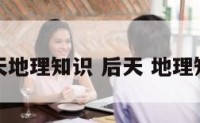 后天地理知识 后天 地理知识