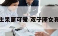 双子座女生呆萌可爱 双子座女真的很可爱