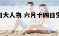 6月14生日大人物 六月十四日生日的动漫人物