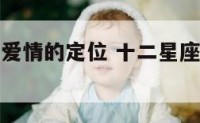 十二星座对爱情的定位 十二星座对爱情的重视程度