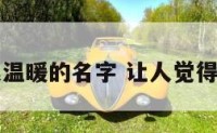 让人感觉很温暖的名字 让人觉得温暖的名字