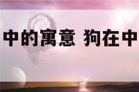 狗在传统文化中的寓意 狗在中国的寓意和象征