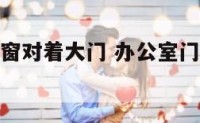 办公室门和窗对着大门 办公室门和窗对着大门好吗